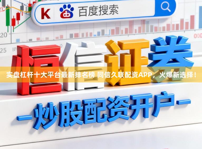 实盘杠杆十大平台最新排名榜 同信久联配资APP，火爆新选择！
