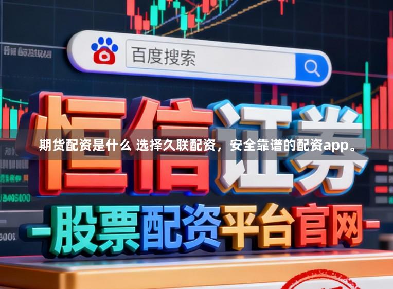 期货配资是什么 选择久联配资，安全靠谱的配资app。