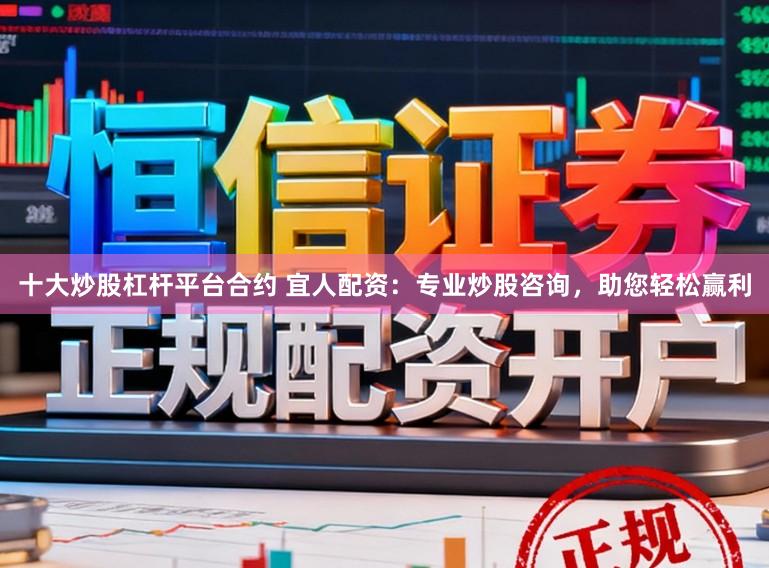 十大炒股杠杆平台合约 宜人配资：专业炒股咨询，助您轻松赢利