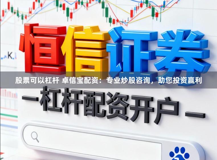 股票可以杠杆 卓信宝配资：专业炒股咨询，助您投资赢利