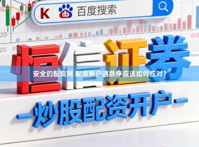 安全的配资网 配资账户遇跌停应该如何应对？