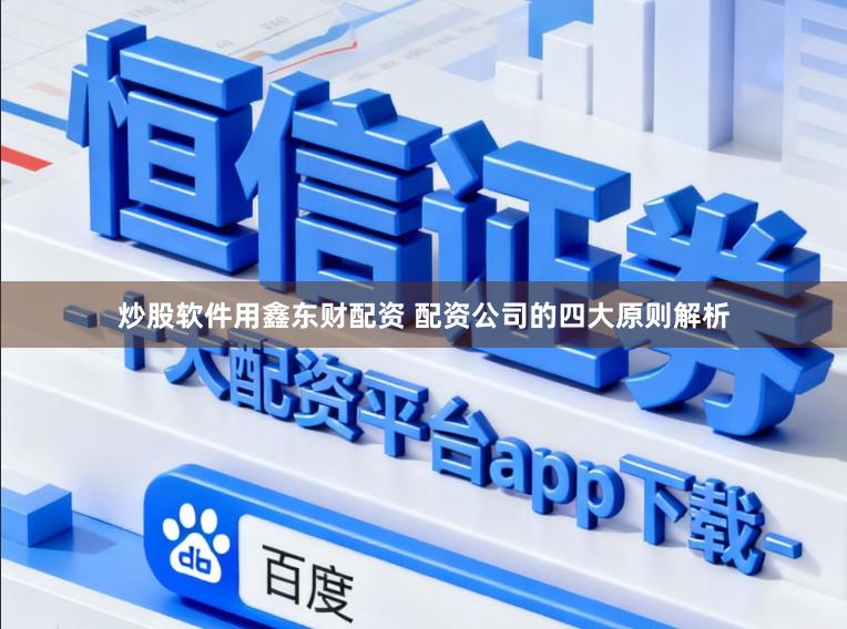 炒股软件用鑫东财配资 配资公司的四大原则解析