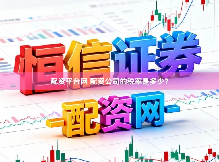 配资平台网 配资公司的税率是多少？