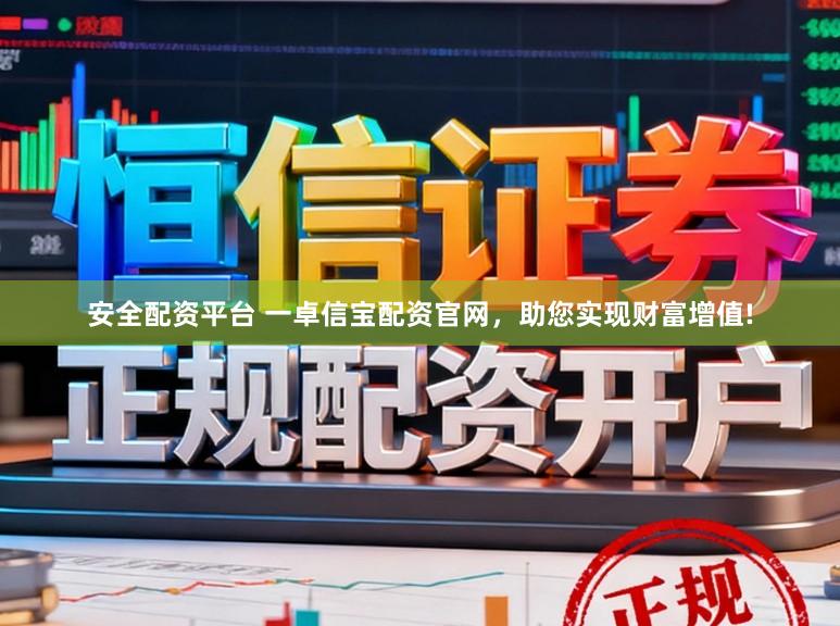 安全配资平台 一卓信宝配资官网，助您实现财富增值!