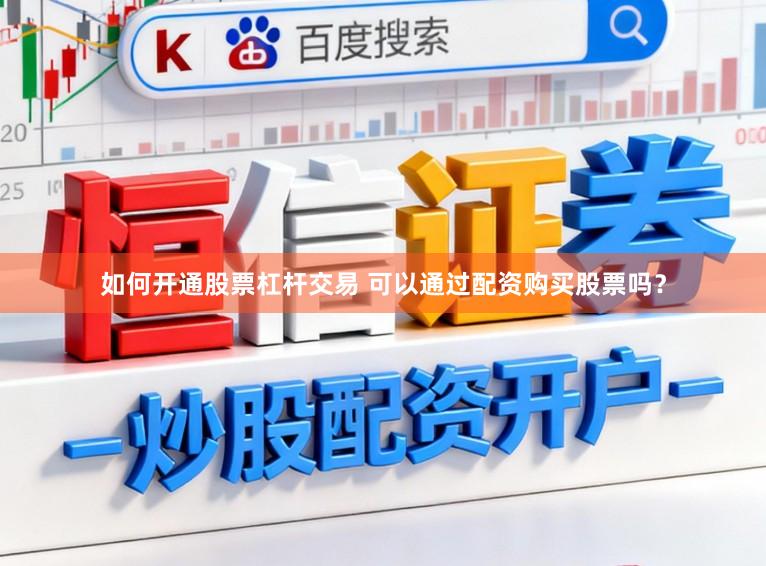 如何开通股票杠杆交易 可以通过配资购买股票吗？