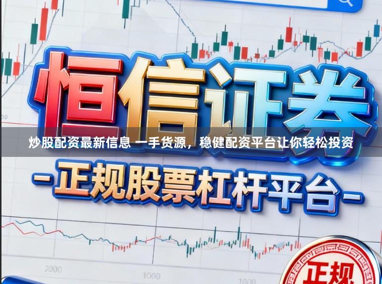 炒股配资最新信息 一手货源，稳健配资平台让你轻松投资