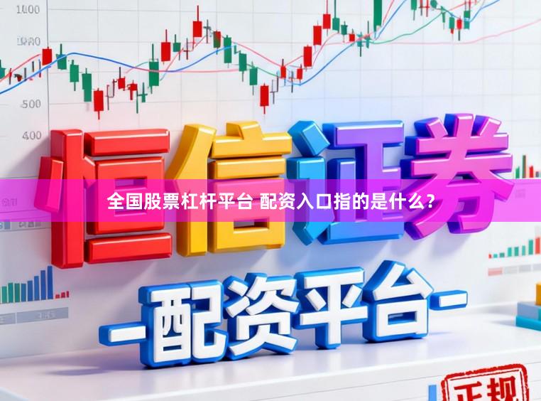 全国股票杠杆平台 配资入口指的是什么？