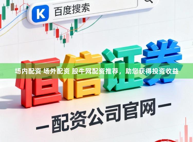 场内配资 场外配资 股牛网配资推荐，助您获得投资收益