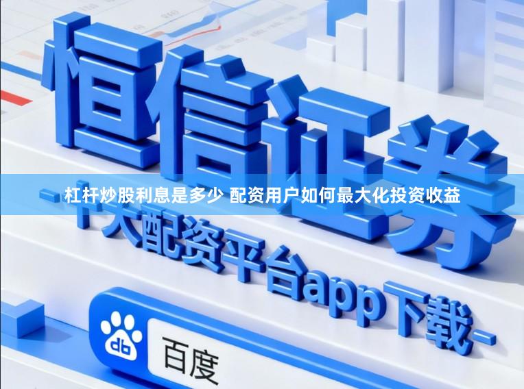 杠杆炒股利息是多少 配资用户如何最大化投资收益