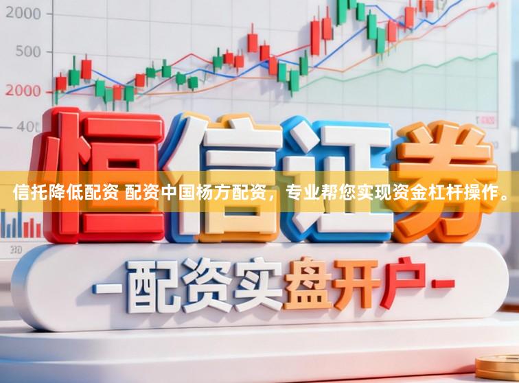 信托降低配资 配资中国杨方配资，专业帮您实现资金杠杆操作。