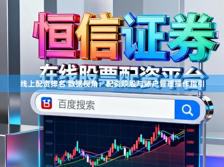 线上配资排名 数据视角：配资炒股与账户管理操作指引