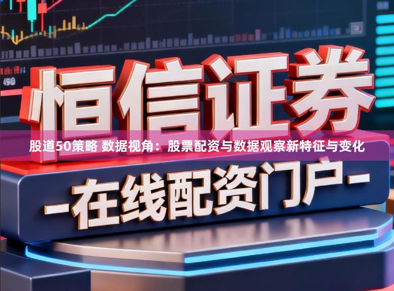 股道50策略 数据视角:股票配资与数据观察新特征与变化