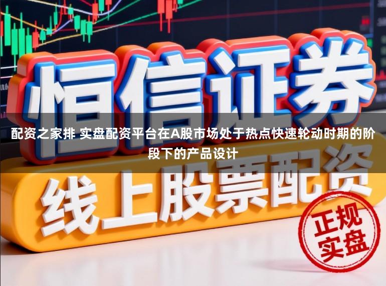 配资之家排 实盘配资平台在A股市场处于热点快速轮动时期的阶段下的产品设计