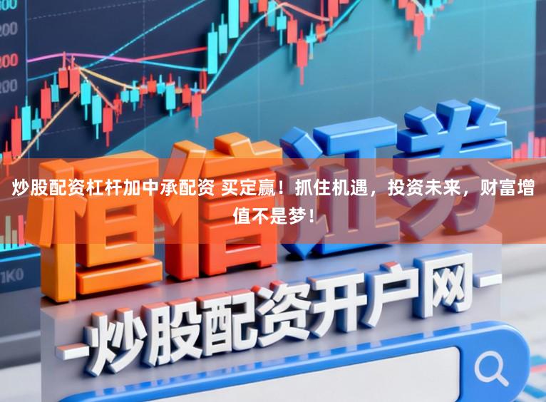 炒股配资杠杆加中承配资 买定赢！抓住机遇，投资未来，财富增值不是梦！