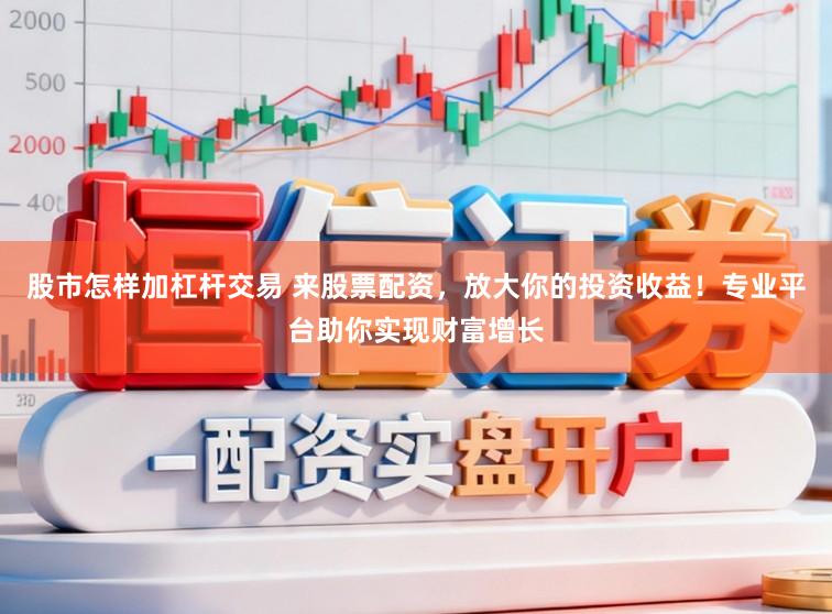 股市怎样加杠杆交易 来股票配资，放大你的投资收益！专业平台助你实现财富增长