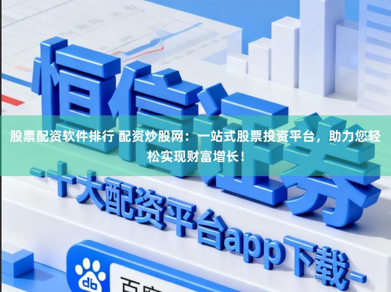 股票配资软件排行 配资炒股网：一站式股票投资平台，助力您轻松实现财富增长！