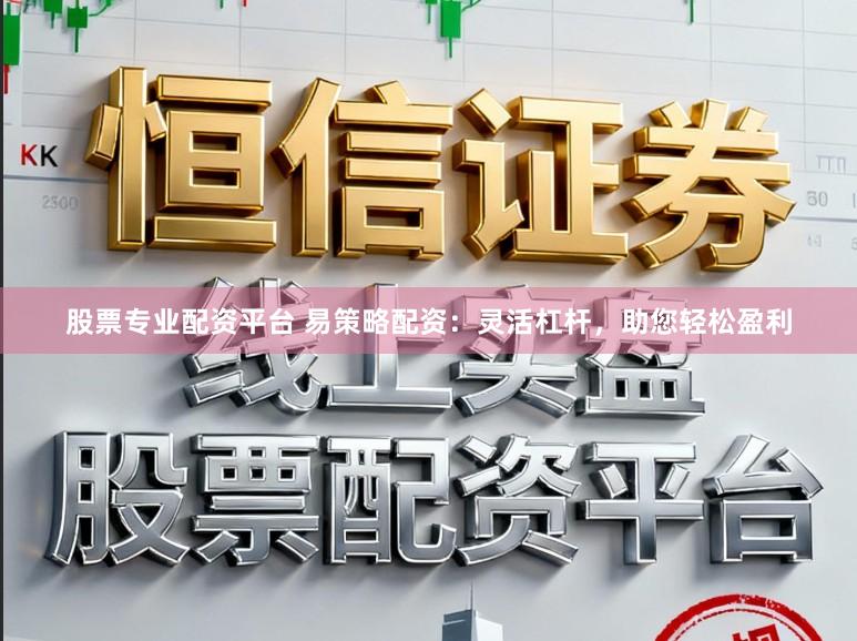 股票专业配资平台 易策略配资:灵活杠杆,助您轻松盈利