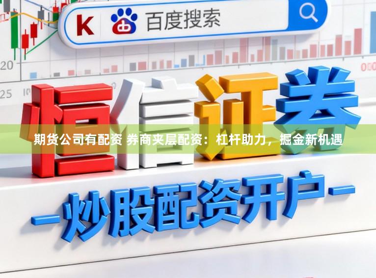 期货公司有配资 券商夹层配资：杠杆助力，掘金新机遇