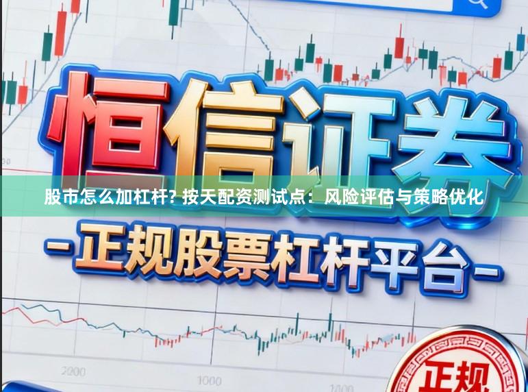 股市怎么加杠杆? 按天配资测试点：风险评估与策略优化